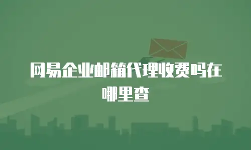 网易企业邮箱代理收费吗在哪里查