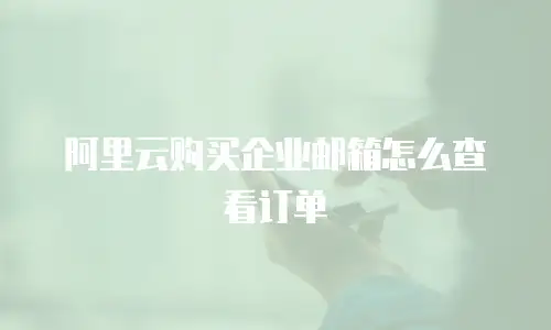阿里云购买企业邮箱怎么查看订单