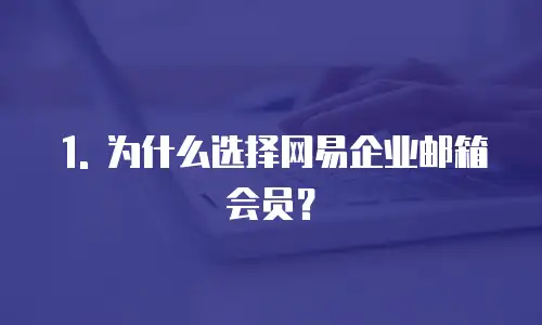 1. 为什么选择网易企业邮箱会员？