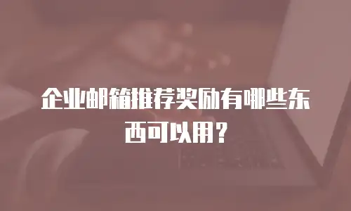 企业邮箱推荐奖励有哪些东西可以用？