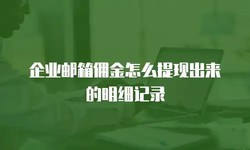 企业邮箱佣金怎么提现出来的明细记录