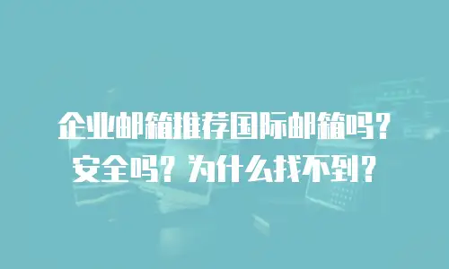 企业邮箱推荐国际邮箱吗？安全吗？为什么找不到？