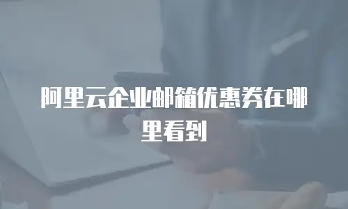 阿里云企业邮箱优惠券在哪里看到