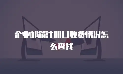  企业邮箱注册口收费情况怎么查找