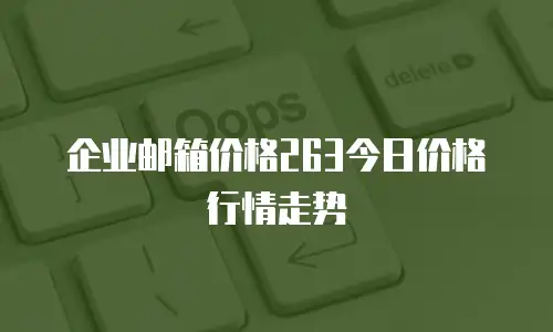 企业邮箱价格263今日价格行情走势