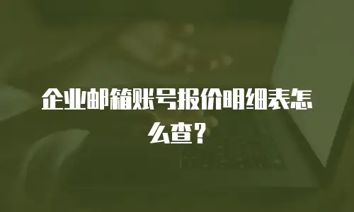 企业邮箱账号报价明细表怎么查?