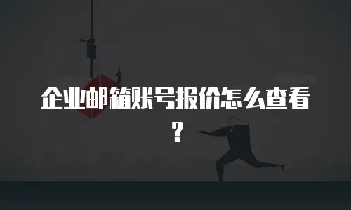 企业邮箱账号报价怎么查看?