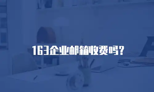 163企业邮箱收费吗？