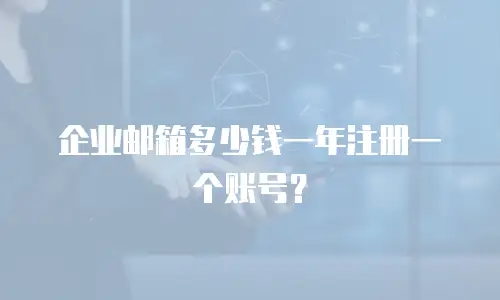 企业邮箱多少钱一年注册一个账号？