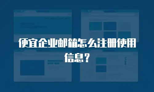 便宜企业邮箱怎么注册使用信息？