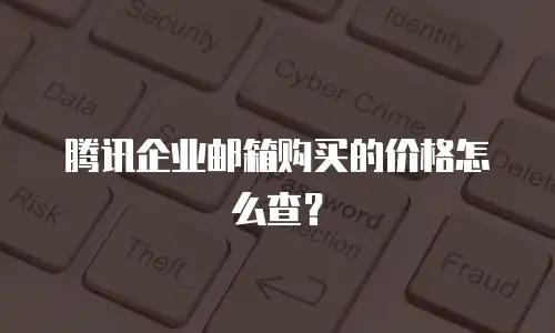 腾讯企业邮箱购买的价格怎么查？