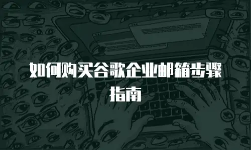 如何购买谷歌企业邮箱步骤指南