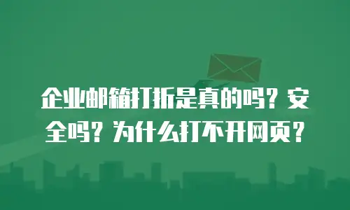 企业邮箱打折是真的吗？安全吗？为什么打不开网页？