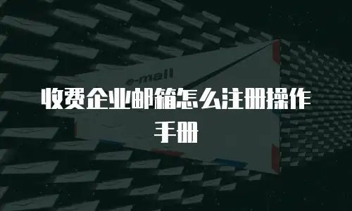收费企业邮箱怎么注册操作手册