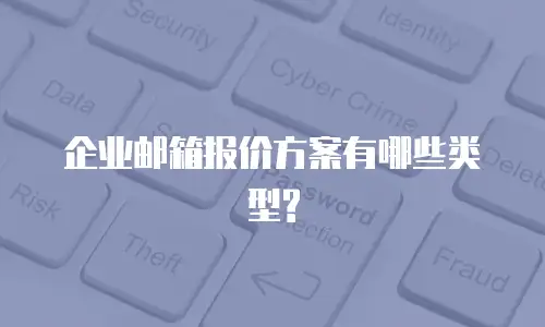 企业邮箱报价方案有哪些类型?