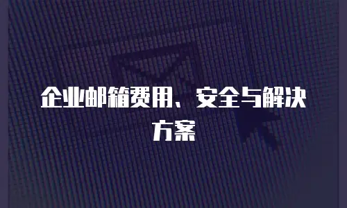 企业邮箱费用、安全与解决方案