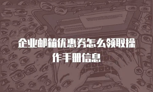 企业邮箱优惠券怎么领取操作手册信息