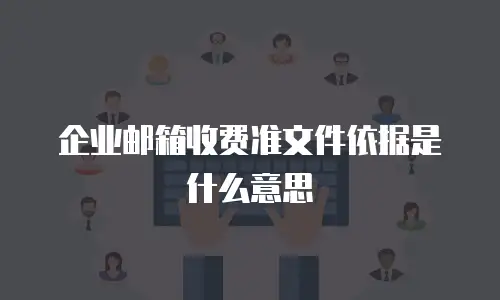 企业邮箱收费准文件依据是什么意思