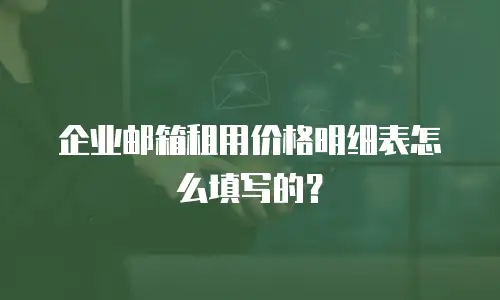 企业邮箱租用价格明细表怎么填写的？
