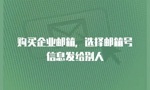 购买企业邮箱,选择邮箱号信息发给别人