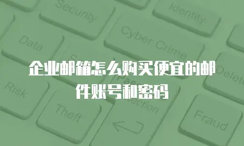  企业邮箱怎么购买便宜的邮件账号和密码