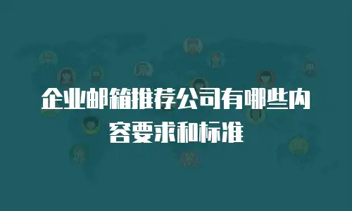 企业邮箱推荐公司有哪些内容要求和标准