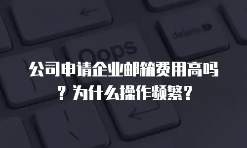 公司申请企业邮箱费用高吗？为什么操作频繁？