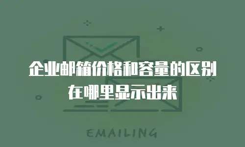 企业邮箱价格和容量的区别在哪里显示出来