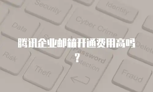 腾讯企业邮箱开通费用高吗?