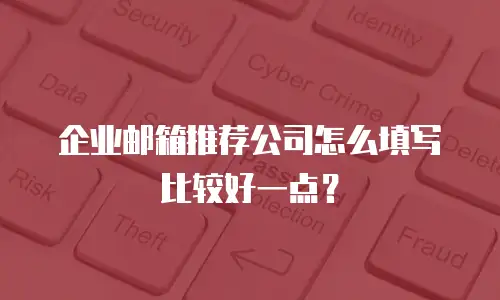 企业邮箱推荐公司怎么填写比较好一点？