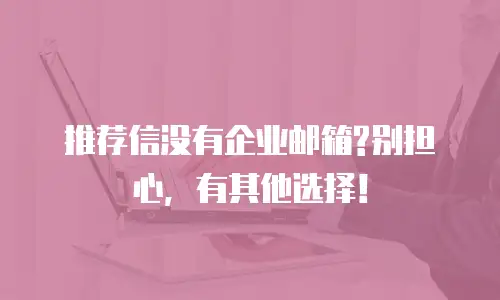 推荐信没有企业邮箱?别担心,有其他选择!