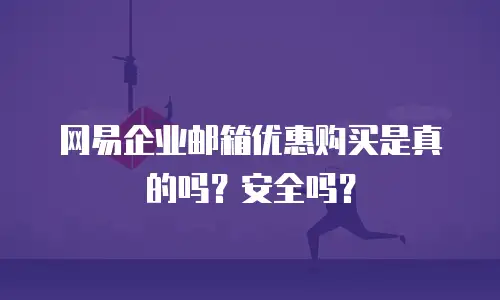 网易企业邮箱优惠购买是真的吗？安全吗？