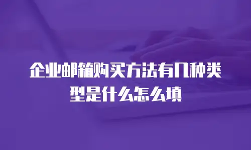 企业邮箱购买方法有几种类型是什么怎么填