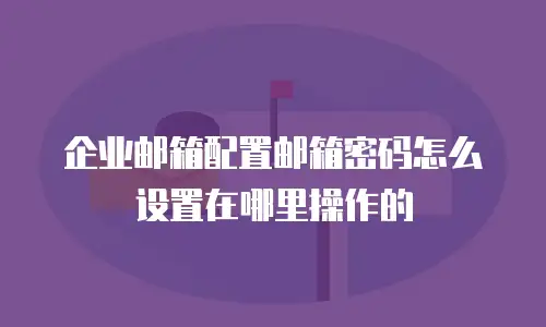 企业邮箱配置邮箱密码怎么设置在哪里操作的