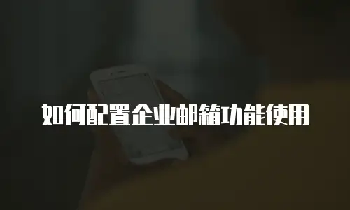 如何配置企业邮箱功能使用