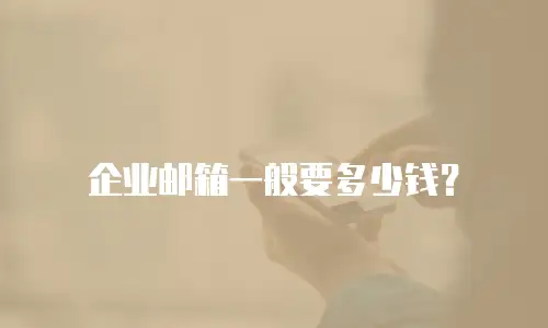 企业邮箱一般要多少钱？
