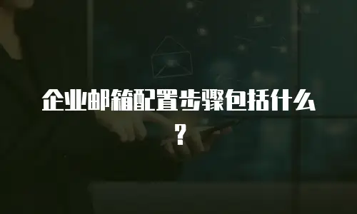 企业邮箱配置步骤包括什么？