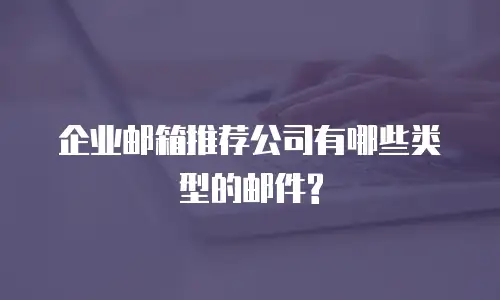 企业邮箱推荐公司有哪些类型的邮件?