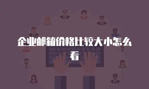 企业邮箱价格比较大小怎么看