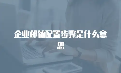  企业邮箱配置步骤是什么意思