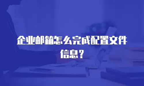 企业邮箱怎么完成配置文件信息？