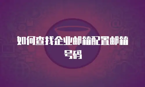 如何查找企业邮箱配置邮箱号码