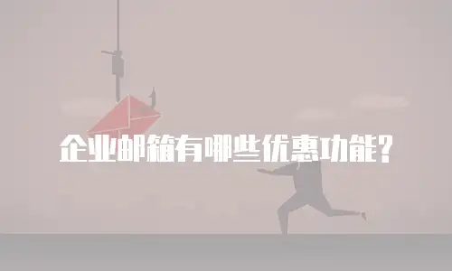 企业邮箱有哪些优惠功能?