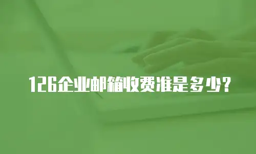 126企业邮箱收费准是多少？