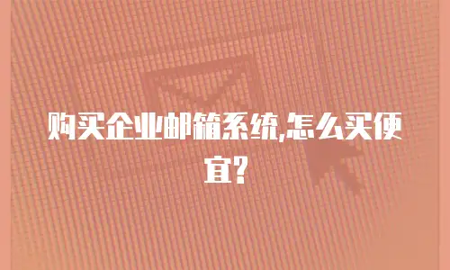 购买企业邮箱系统,怎么买便宜?