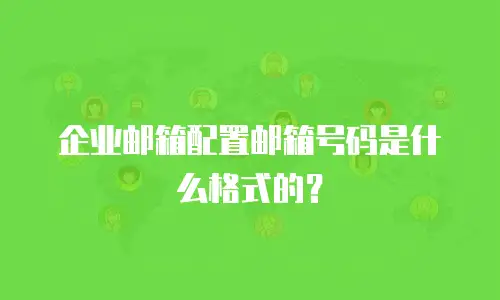 企业邮箱配置邮箱号码是什么格式的？