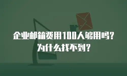 企业邮箱费用100人够用吗?为什么找不到?