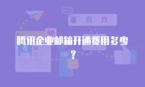 腾讯企业邮箱开通费用多少？