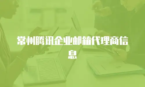 常州腾讯企业邮箱代理商信息