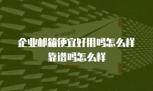 企业邮箱便宜好用吗怎么样靠谱吗怎么样